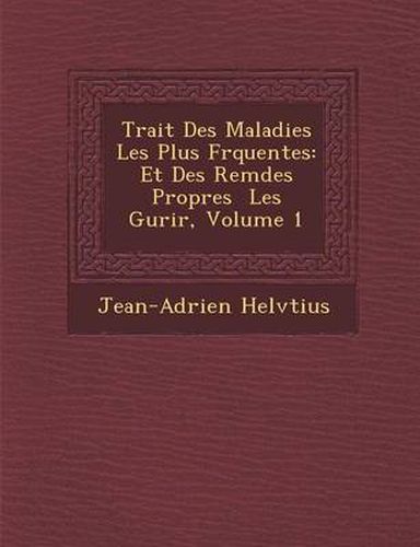 Cover image for Trait Des Maladies Les Plus Fr Quentes: Et Des Rem Des Propres Les Gu Rir, Volume 1