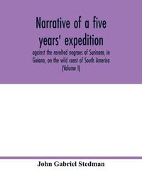 Cover image for Narrative of a five years' expedition, against the revolted negroes of Surinam, in Guiana, on the wild coast of South America; from the year 1772, to 1777