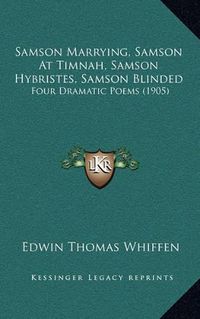 Cover image for Samson Marrying, Samson at Timnah, Samson Hybristes, Samson Blinded: Four Dramatic Poems (1905)