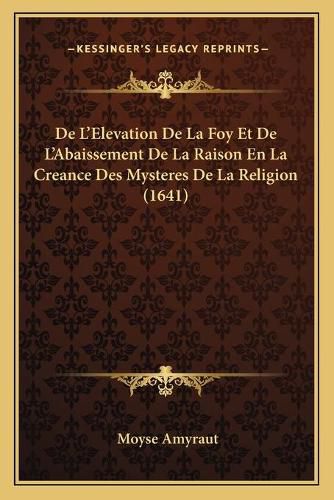 Cover image for de L'Elevation de La Foy Et de L'Abaissement de La Raison En La Creance Des Mysteres de La Religion (1641)