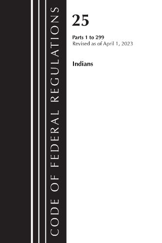 Cover image for Code of Federal Regulations, Title 25 Indians 1-299, Revised as of April 1, 2023