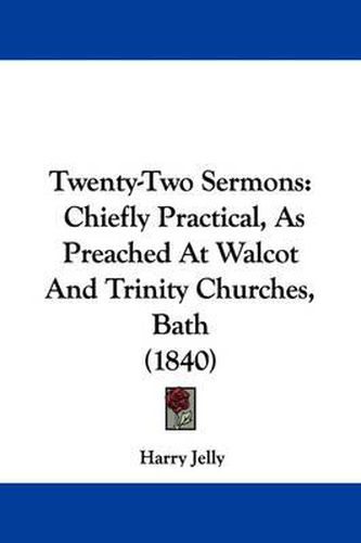 Cover image for Twenty-Two Sermons: Chiefly Practical, as Preached at Walcot and Trinity Churches, Bath (1840)