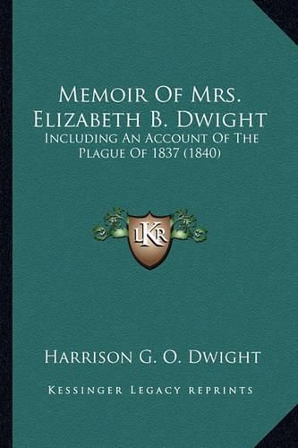 Memoir of Mrs. Elizabeth B. Dwight Memoir of Mrs. Elizabeth B. Dwight: Including an Account of the Plague of 1837 (1840) Including an Account of the Plague of 1837 (1840)