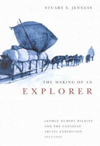 Cover image for The Making of an Explorer: George Hubert Wilkins and the Canadian Arctic Expedition, 1913-1916