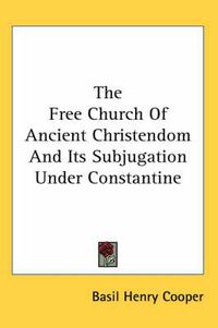 Cover image for The Free Church of Ancient Christendom and Its Subjugation Under Constantine