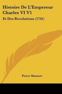 Cover image for Histoire de L'Empereur Charles VI V1: Et Des Revolutions (1741)