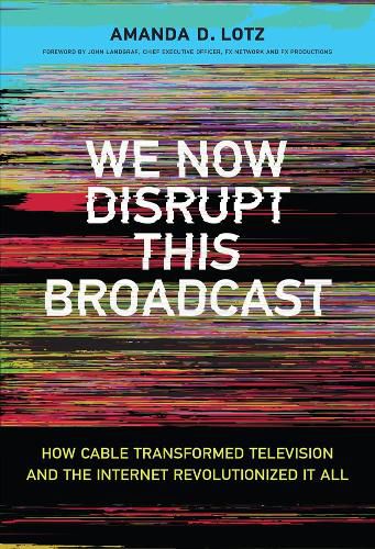 We Now Disrupt This Broadcast: How Cable Transformed Television and the Internet Revolutionized It All