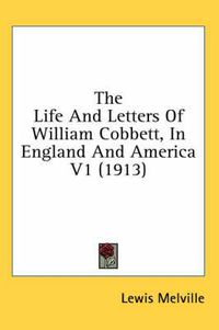 Cover image for The Life and Letters of William Cobbett, in England and America V1 (1913)