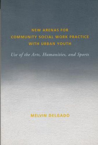 New Arenas for Community Social Work Practice with Urban Youth: Use of the Arts, Humanities and Sports