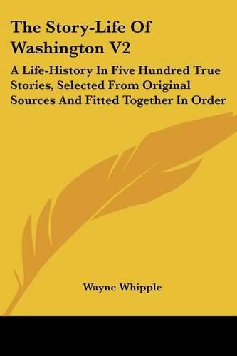 Cover image for The Story-Life of Washington V2: A Life-History in Five Hundred True Stories, Selected from Original Sources and Fitted Together in Order