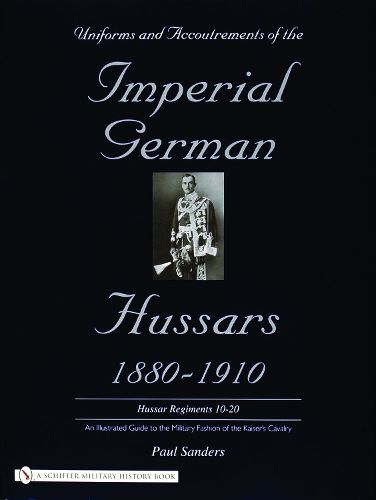 Cover image for Uniforms & Accoutrements of the Imperial German Hussars 1880-1910 - an Illustrated Guide to the Military Fashion of the Kaiser's Cavalry