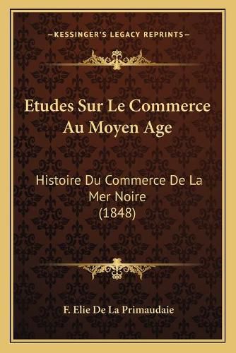 Cover image for Etudes Sur Le Commerce Au Moyen Age: Histoire Du Commerce de La Mer Noire (1848)