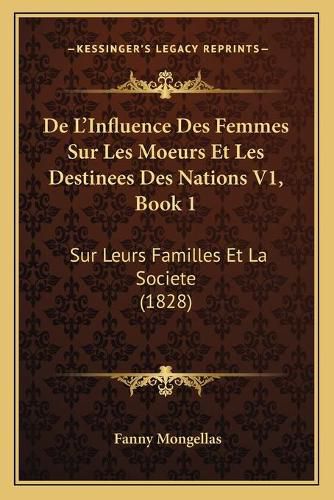 Cover image for de L'Influence Des Femmes Sur Les Moeurs Et Les Destinees Des Nations V1, Book 1: Sur Leurs Familles Et La Societe (1828)