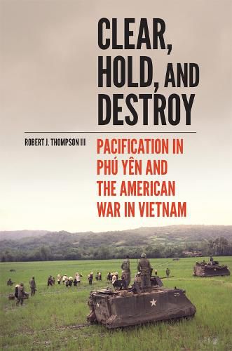 Clear, Hold, and Destroy: Pacification in Phu Yen and the American War in Vietnam