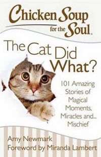 Cover image for Chicken Soup for the Soul: The Cat Did What?: 101 Amazing Stories of Magical Moments, Miracles and... Mischief