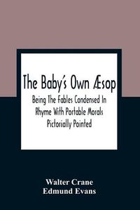 Cover image for The Baby'S Own AEsop: Being The Fables Condensed In Rhyme With Portable Morals Pictorially Pointed