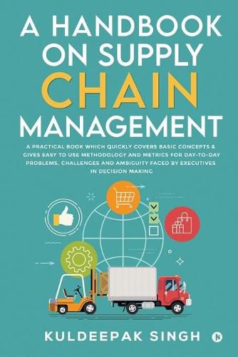 Cover image for A Handbook on Supply Chain Management: A practical book which quickly covers basic concepts & gives easy to use methodology and metrics for day-to-day problems, challenges and ambiguity faced by executives in decision making