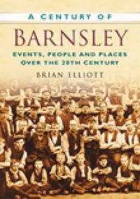 Cover image for A Century of Barnsley: Events, People and Places Over the 20th Century