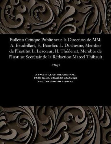 Bulletin Critique Publie Sous La Direction de MM. A. Baudrillart, E. Beurlier. L. Duchesne, Member de l'Institut L. Lescoeur, H. Th denat, Membre de l'Institut Secr tair de la R daction Marcel Thibault