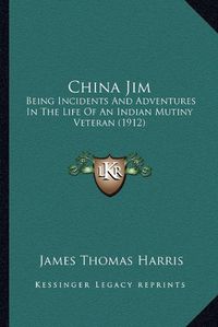 Cover image for China Jim: Being Incidents and Adventures in the Life of an Indian Mutiny Veteran (1912)