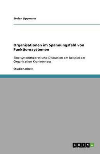 Cover image for Organisationen im Spannungsfeld von Funktionssystemen: Eine systemtheoretische Diskussion am Beispiel der Organisation Krankenhaus