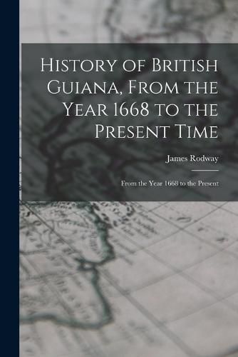 History of British Guiana, From the Year 1668 to the Present Time