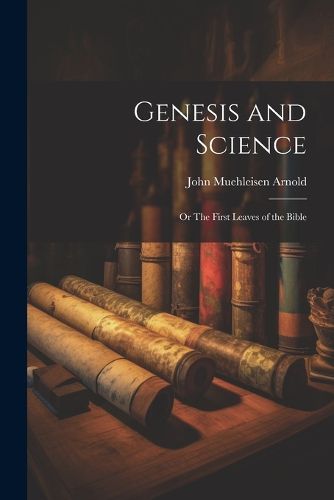 Cover image for Genesis and Science; or The First Leaves of the Bible