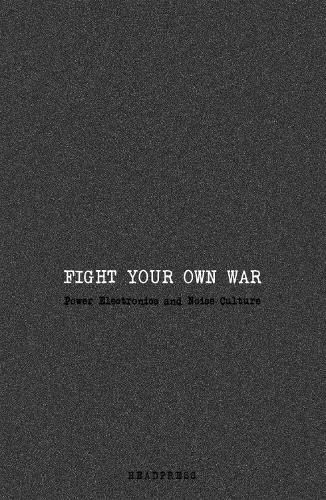 Cover image for Fight Your Own War: Power Electronics and Noise Culture