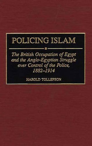 Cover image for Policing Islam: The British Occupation of Egypt and the Anglo-Egyptian Struggle over Control of the Police, 1882-1914