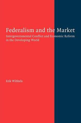 Cover image for Federalism and the Market: Intergovernmental Conflict and Economic Reform in the Developing World