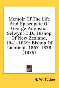 Cover image for Memoir of the Life and Episcopate of George Augustus Selwyn, D.D., Bishop of New Zealand, 1841-1869; Bishop of Lichfield, 1867-1878 (1879)