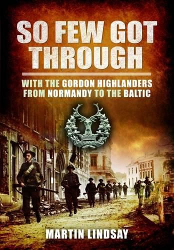 Cover image for So Few Got through: With the Gordon Highlanders From Normandy to the Baltic