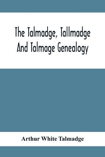 Cover image for The Talmadge, Tallmadge And Talmage Genealogy; Being The Descendants Of Thomas Talmadge Of Lynn, Massachusetts, With An Appendix Including Other Families