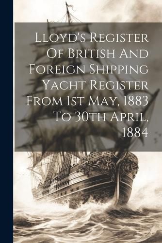 Cover image for Lloyd's Register Of British And Foreign Shipping Yacht Register From 1st May, 1883 To 30th April, 1884