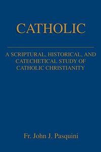 Cover image for Catholic: A Scriptural, Historical, and Catechetical Study of Catholic Christianity