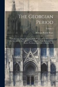 Cover image for The Georgian Period; a Collection of Papers Dealing With "colonial" or 18 Century Architecture in the United States, Together With References to Earlier Provincial and True Colonial Work; Volume 3