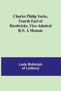 Cover image for Charles Philip Yorke, Fourth Earl of Hardwicke, Vice-Admiral R.N. A Memoir