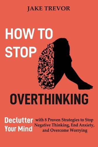 Cover image for How to Stop Overthinking: Declutter Your Mind with 8 Proven Strategies to Stop Negative Thinking, End Anxiety, and Overcome Worrying