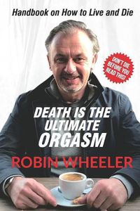 Cover image for Death Is the Ultimate Orgasm: Handbook on How to Live and Die