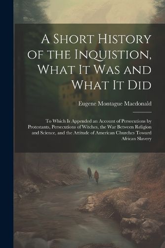 Cover image for A Short History of the Inquistion, What It Was and What It Did