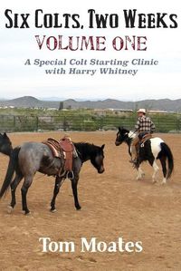 Cover image for Six Colts, Two Weeks, Volume One, A Special Colt Starting Clinic with Harry Whitney