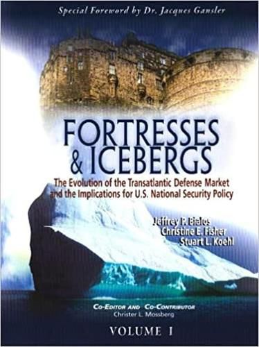 Fortresses & Icebergs, Volumes 1 and 2: The Evolution of the Transatlantic Defense Market and the Implications for U.S. National Security Policy