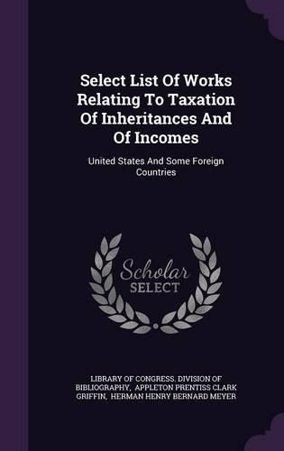 Cover image for Select List of Works Relating to Taxation of Inheritances and of Incomes: United States and Some Foreign Countries