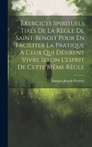 Cover image for Exercices Spirituels Tires De La Regle De Saint-benoit Pour En Faciliter La Pratique A Ceux Qui Desirent Vivre Selon L'esprit De Cette Meme Regle