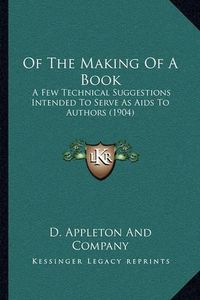 Cover image for Of the Making of a Book: A Few Technical Suggestions Intended to Serve as AIDS to Authors (1904)