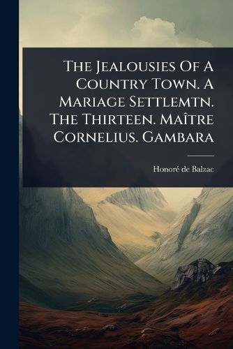 Cover image for The Jealousies Of A Country Town. A Mariage Settlemtn. The Thirteen. MaA(R)tre Cornelius. Gambara