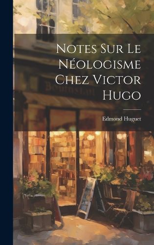 Cover image for Notes Sur Le Neologisme Chez Victor Hugo