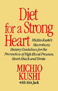 Cover image for Diet for a Strong Heart: Michio Kushi's Macrobiotic Dietary Guidlines for the Prevension of High Blood Pressure, Heart Attack and Stroke