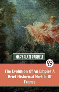 Cover image for The Evolution of an Empire a Brief Historical Sketch of France