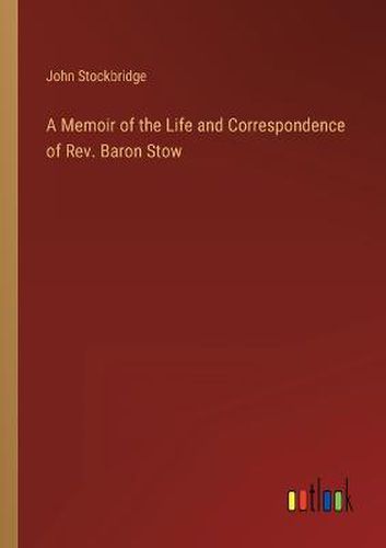 Cover image for A Memoir of the Life and Correspondence of Rev. Baron Stow